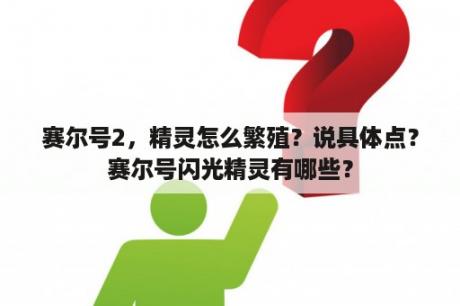 赛尔号2，精灵怎么繁殖？说具体点？赛尔号闪光精灵有哪些？