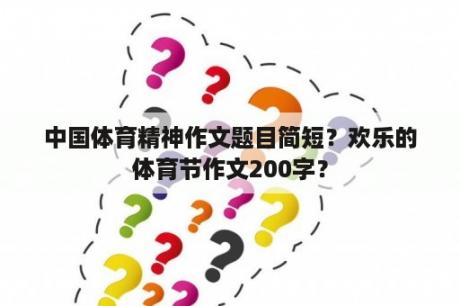 中国体育精神作文题目简短？欢乐的体育节作文200字？