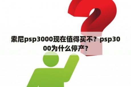 索尼psp3000现在值得买不？psp3000为什么停产？