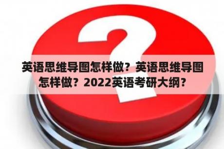 英语思维导图怎样做？英语思维导图怎样做？2022英语考研大纲？