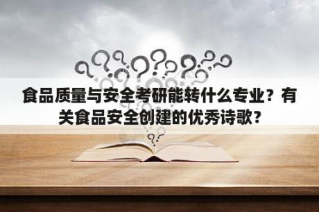 食品质量与安全考研能转什么专业？有关食品安全创建的优秀诗歌？