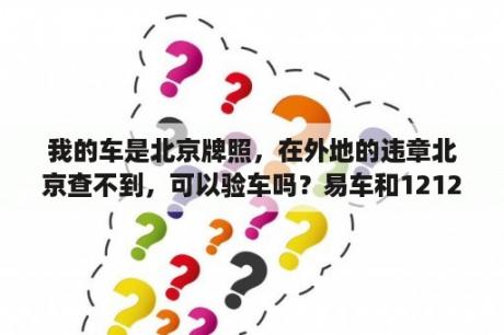 我的车是北京牌照，在外地的违章北京查不到，可以验车吗？易车和12123查违章哪个快？