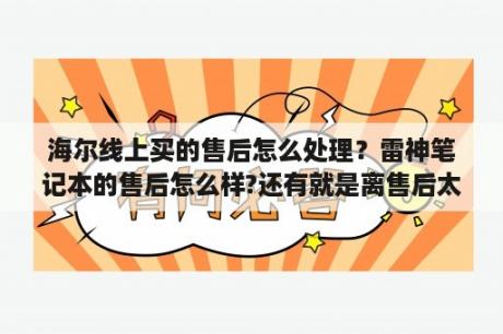 海尔线上买的售后怎么处理？雷神笔记本的售后怎么样?还有就是离售后太远可以快递给售后服务吗？