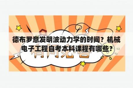 德布罗意发明波动力学的时间？机械电子工程自考本科课程有哪些？