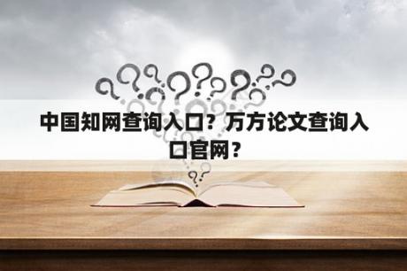 中国知网查询入口？万方论文查询入口官网？