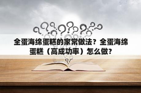 全蛋海绵蛋糕的家常做法？全蛋海绵蛋糕（高成功率）怎么做？