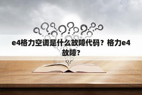 e4格力空调是什么故障代码？格力e4故障？