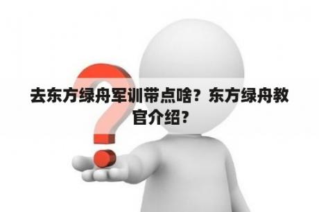 去东方绿舟军训带点啥？东方绿舟教官介绍？