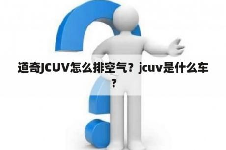 道奇JCUV怎么排空气？jcuv是什么车？