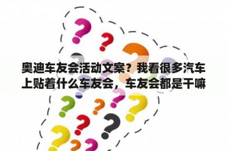 奥迪车友会活动文案？我看很多汽车上贴着什么车友会，车友会都是干嘛的？