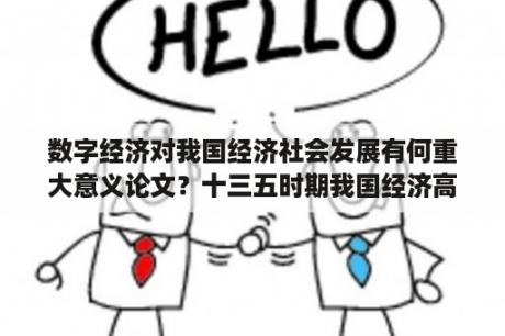 数字经济对我国经济社会发展有何重大意义论文？十三五时期我国经济高质量发展取得了哪些新成就论文？