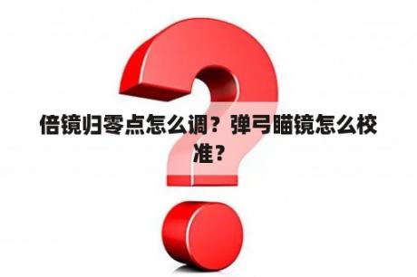 倍镜归零点怎么调？弹弓瞄镜怎么校准？