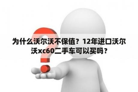 为什么沃尔沃不保值？12年进口沃尔沃xc60二手车可以买吗？