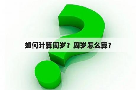 如何计算周岁？周岁怎么算？