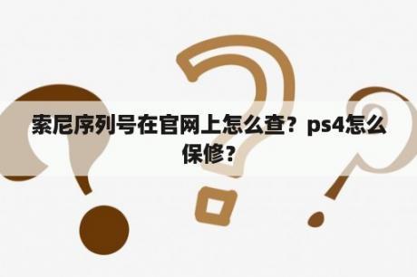 索尼序列号在官网上怎么查？ps4怎么保修？