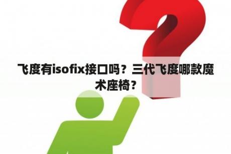 飞度有isofix接口吗？三代飞度哪款魔术座椅？