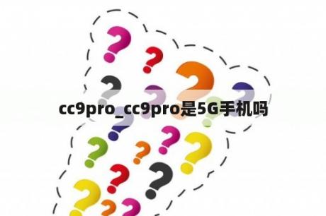 cc9pro_cc9pro是5G手机吗