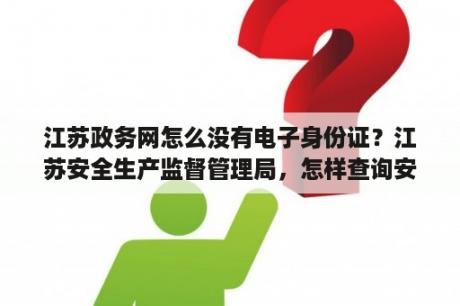 江苏政务网怎么没有电子身份证？江苏安全生产监督管理局，怎样查询安全员B证注册情况？