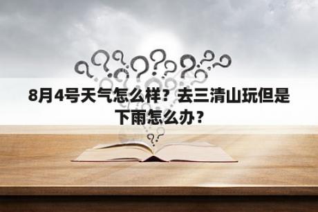 8月4号天气怎么样？去三清山玩但是下雨怎么办？