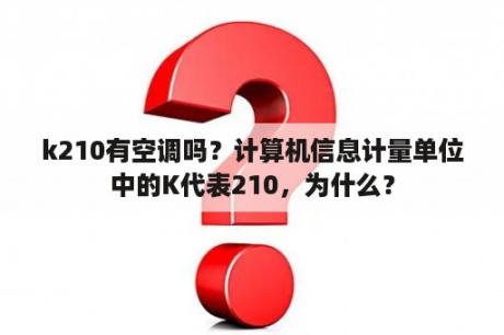 k210有空调吗？计算机信息计量单位中的K代表210，为什么？