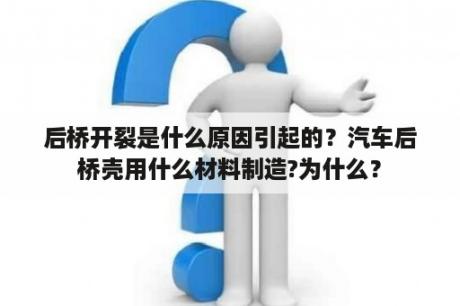 后桥开裂是什么原因引起的？汽车后桥壳用什么材料制造?为什么？