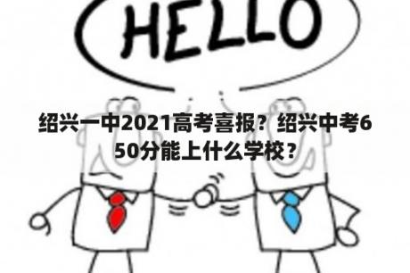 绍兴一中2021高考喜报？绍兴中考650分能上什么学校？