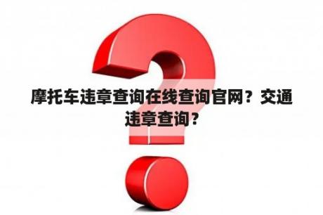 摩托车违章查询在线查询官网？交通违章查询？