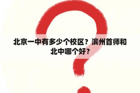 北京一中有多少个校区？滨州首师和北中哪个好？