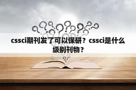 cssci期刊发了可以保研？cssci是什么级别刊物？