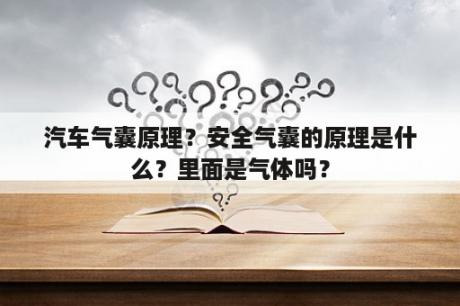 汽车气囊原理？安全气囊的原理是什么？里面是气体吗？