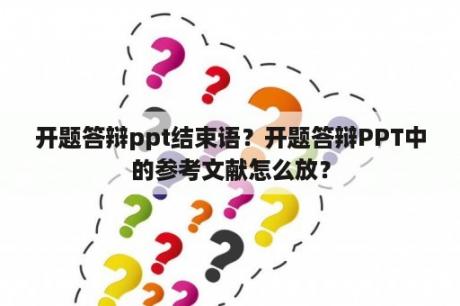 开题答辩ppt结束语？开题答辩PPT中的参考文献怎么放？