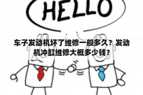 车子发动机坏了维修一般多久？发动机冲缸维修大概多少钱？