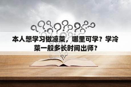 本人想学习做凉菜，哪里可学？学冷菜一般多长时间出师？