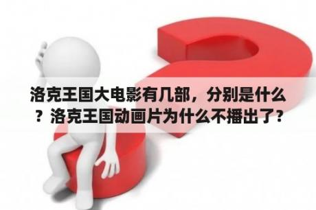 洛克王国大电影有几部，分别是什么？洛克王国动画片为什么不播出了？