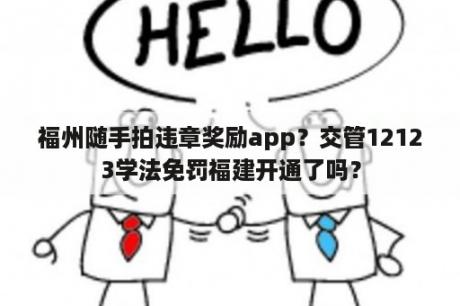 福州随手拍违章奖励app？交管12123学法免罚福建开通了吗？