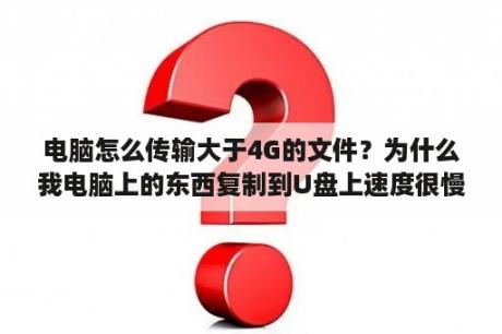 电脑怎么传输大于4G的文件？为什么我电脑上的东西复制到U盘上速度很慢，人家的都很快？