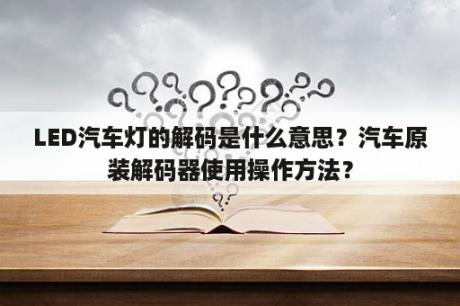 LED汽车灯的解码是什么意思？汽车原装解码器使用操作方法？