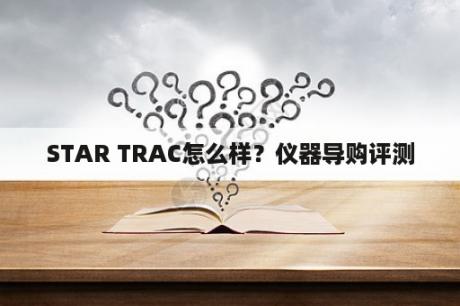 STAR TRAC怎么样？仪器导购评测