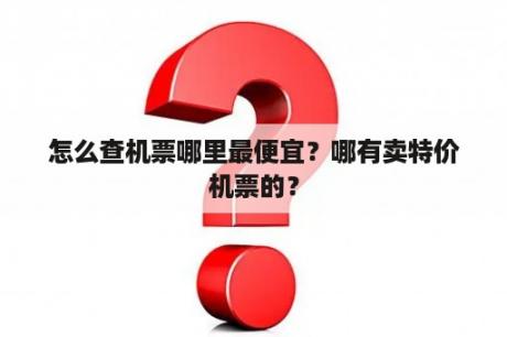 怎么查机票哪里最便宜？哪有卖特价机票的？