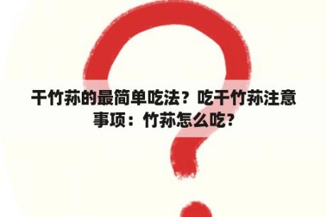 干竹荪的最简单吃法？吃干竹荪注意事项：竹荪怎么吃？