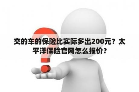 交的车的保险比实际多出200元？太平洋保险官网怎么报价？