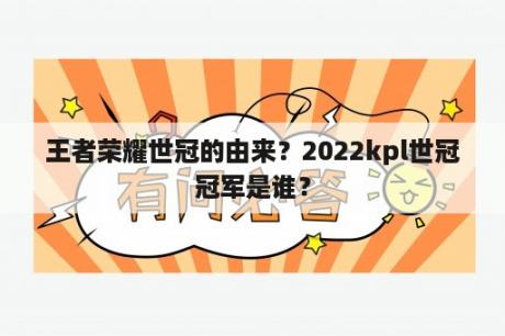 王者荣耀世冠的由来？2022kpl世冠冠军是谁？