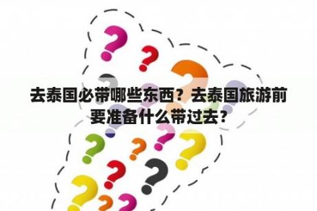 去泰国必带哪些东西？去泰国旅游前要准备什么带过去？