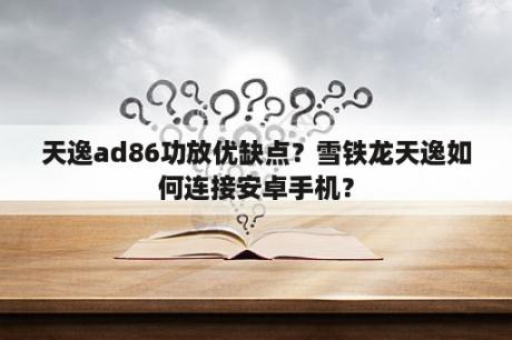 天逸ad86功放优缺点？雪铁龙天逸如何连接安卓手机？