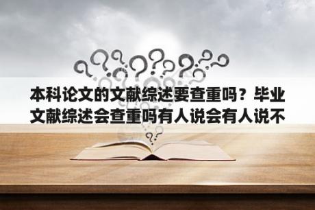 本科论文的文献综述要查重吗？毕业文献综述会查重吗有人说会有人说不会？