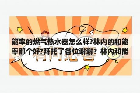 能率的燃气热水器怎么样?林内的和能率那个好?拜托了各位谢谢？林内和能率哪个噪音大？