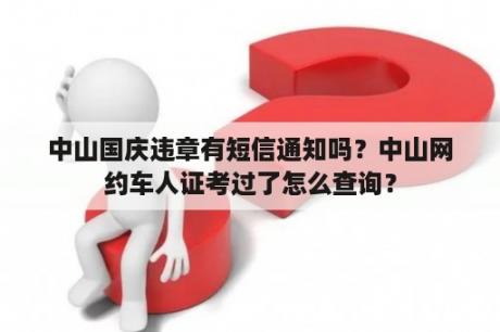 中山国庆违章有短信通知吗？中山网约车人证考过了怎么查询？