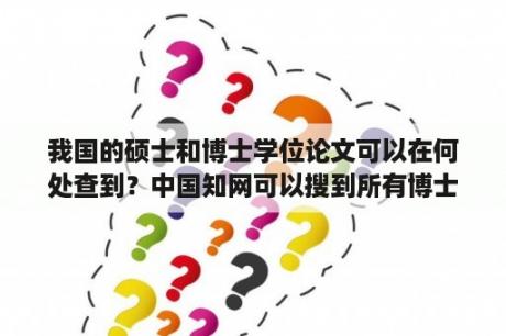 我国的硕士和博士学位论文可以在何处查到？中国知网可以搜到所有博士论文吗？