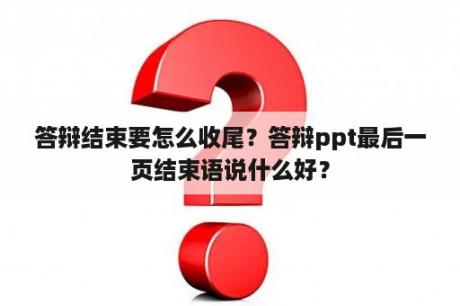 答辩结束要怎么收尾？答辩ppt最后一页结束语说什么好？