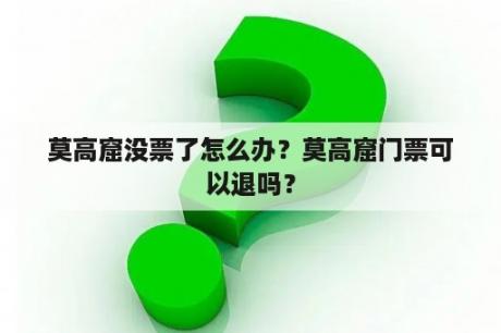 莫高窟没票了怎么办？莫高窟门票可以退吗？